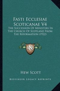 Cover image for Fasti Ecclesiae Scoticanae V4: The Succession of Ministers in the Church of Scotland from the Reformation (1922)