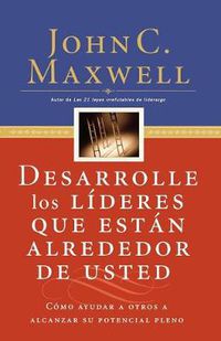 Cover image for Desarrolle los lideres que estan alrededor de usted: Como ayudar a otros a alcanzar su potencial pleno