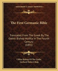 Cover image for The First Germanic Bible: Translated from the Greek by the Gothic Bishop Wulfila in the Fourth Century (1891)