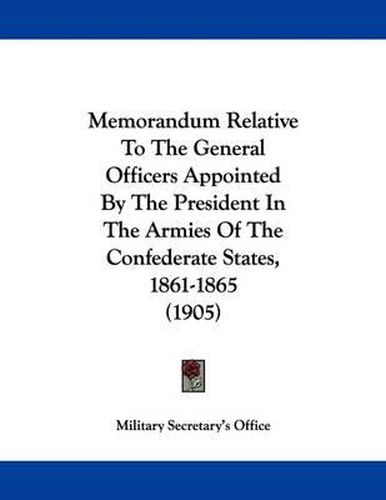 Cover image for Memorandum Relative to the General Officers Appointed by the President in the Armies of the Confederate States, 1861-1865 (1905)