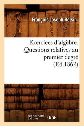 Cover image for Exercices d'Algebre. Questions Relatives Au Premier Degre (Ed.1862)