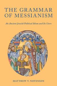 Cover image for The Grammar of Messianism: An Ancient Jewish Political Idiom and Its Users