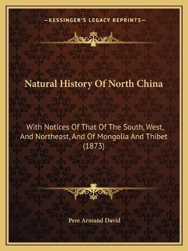 Natural History of North China: With Notices of That of the South, West, and Northeast, and of Mongolia and Thibet (1873)