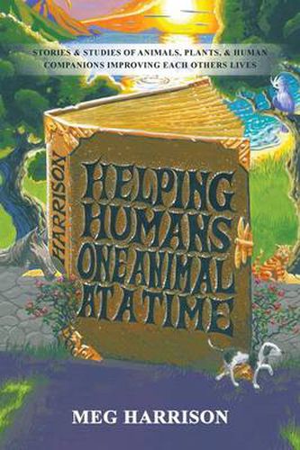 Cover image for Helping Humans One Animal at a Time: Stories & Studies of Animals, Plants & Human Companions Improving Each Others Lives