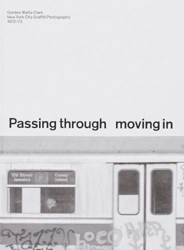 Cover image for PASSING THROUGH MOVING IN AND GETTING AWAY WITH IT: Gordon Matta-Clark New York City Gra?ti Photographs, 1972-73
