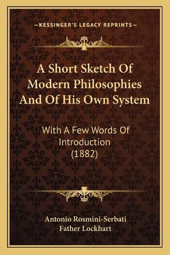 Cover image for A Short Sketch of Modern Philosophies and of His Own System: With a Few Words of Introduction (1882)