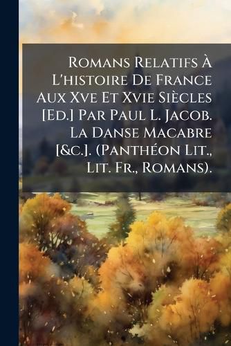 Cover image for Romans Relatifs L'Histoire de France Aux Xve Et Xvie Sicles [Ed.] Par Paul L. Jacob. La Danse Macabre [&C.]. (Panthon Lit., Lit. Fr., Romans).