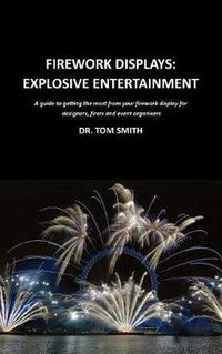 Cover image for Firework Displays: Explosive Entertainment: A Guide to Getting the Most from Your Firework Displays for Designers, Firers and Event Organisers