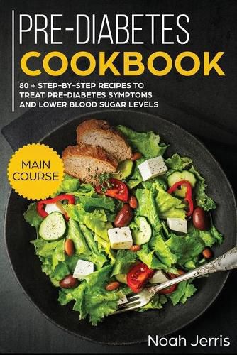 Pre-Diabetes Cookbook: MAIN COURSE - 80 + Step-By-step Recipes to Treat Pre-diabetes Symptoms and Lower Blood Sugar Levels (Proven Insulin Resistance Recipes)