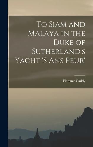 Cover image for To Siam and Malaya in the Duke of Sutherland's Yacht 's ans Peur'