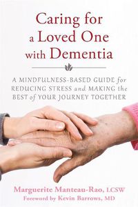 Cover image for Caring for a Loved One with Dementia: A Mindfulness-Based Guide for Reducing Stress and Making the Best of Your Journey Together