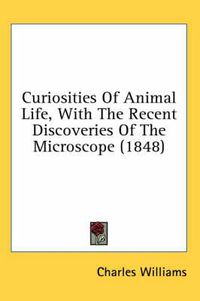 Cover image for Curiosities of Animal Life, with the Recent Discoveries of the Microscope (1848)