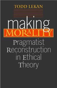 Cover image for Making Morality: Pragmatist Reconstruction in Ethical Theory