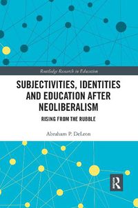 Cover image for Subjectivities, Identities and Education After Neoliberalism: Rising From the Rubble