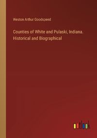 Cover image for Counties of White and Pulaski, Indiana. Historical and Biographical