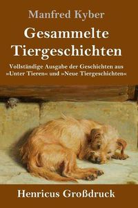 Cover image for Gesammelte Tiergeschichten (Grossdruck): Vollstandige Ausgabe der Geschichten aus Unter Tieren und Neue Tiergeschichten