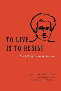 Cover image for To Live Is to Resist: The Life of Antonio Gramsci