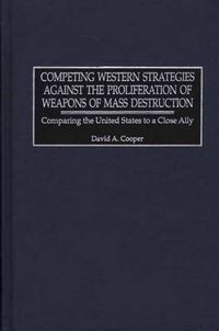 Cover image for Competing Western Strategies Against the Proliferation of Weapons of Mass Destruction: Comparing the United States to a Close Ally