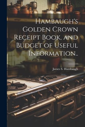 Hambaugh's Golden Crown Receipt Book, and Budget of Useful Information..