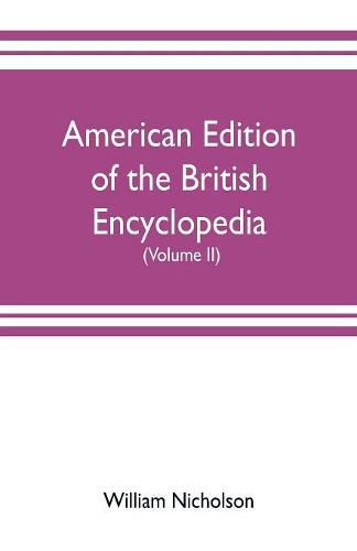 American edition of the British encyclopedia, or Dictionary of arts and sciences: comprising an accurate and popular view of the present improved state of human knowledge (Volume II)