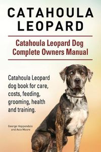 Cover image for Catahoula Leopard. Catahoula Leopard dog Dog Complete Owners Manual. Catahoula Leopard dog book for care, costs, feeding, grooming, health and training.