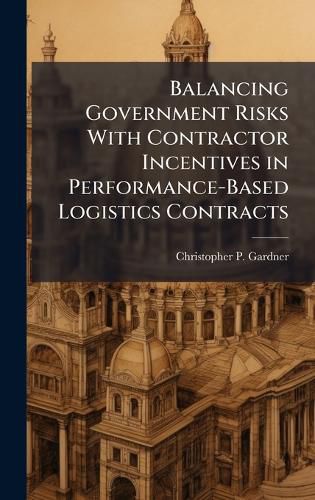 Cover image for Balancing Government Risks With Contractor Incentives in Performance-Based Logistics Contracts