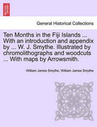 Cover image for Ten Months in the Fiji Islands ... with an Introduction and Appendix by ... W. J. Smythe. Illustrated by Chromolithographs and Woodcuts ... with Maps by Arrowsmith.