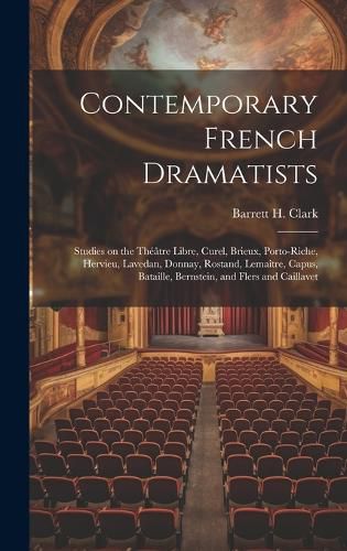 Contemporary French Dramatists; Studies on the Theatre Libre, Curel, Brieux, Porto-Riche, Hervieu, Lavedan, Donnay, Rostand, Lemaitre, Capus, Bataille, Bernstein, and Flers and Caillavet