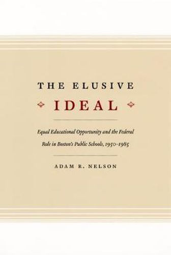 Cover image for The Elusive Ideal: Equal Educalional Opportunity and the Federal Role in Boston's Public Schools, 1950-1985