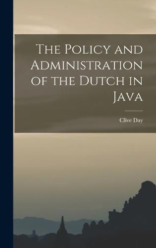 Cover image for The Policy and Administration of the Dutch in Java