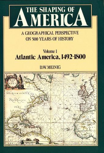 Cover image for The Shaping of America: A Geographical Perspective on 500 Years of History, Volume 1: Atlantic America 1492-1800