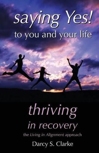 Saying Yes! to You and Your Life: Thriving in Recovery: the Living in Alignment Approach