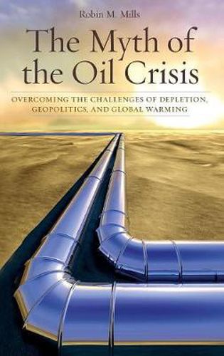 The Myth of the Oil Crisis: Overcoming the Challenges of Depletion, Geopolitics, and Global Warming