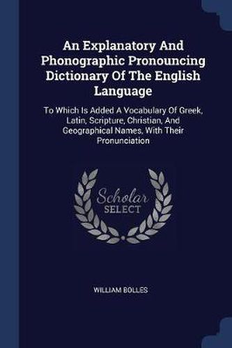 Cover image for An Explanatory and Phonographic Pronouncing Dictionary of the English Language: To Which Is Added a Vocabulary of Greek, Latin, Scripture, Christian, and Geographical Names, with Their Pronunciation