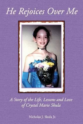 Cover image for He Rejoices Over Me: A Story of the Life, Lessons and Love of Crystal Marie Skula