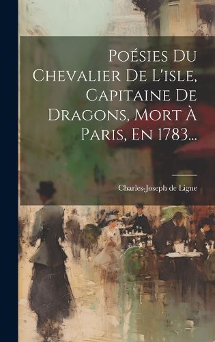 Cover image for Poesies Du Chevalier De L'isle, Capitaine De Dragons, Mort A Paris, En 1783...