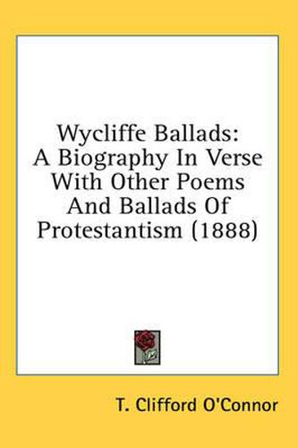 Cover image for Wycliffe Ballads: A Biography in Verse with Other Poems and Ballads of Protestantism (1888)