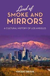 Cover image for Land of Smoke and Mirrors: A Cultural History of Los Angeles