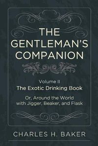 Cover image for The Gentleman's Companion: Being an Exotic Drinking Book Or, Around the World with Jigger, Beaker and Flask