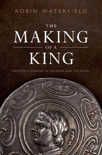 Cover image for The Making of a King: Antigonus Gonatas of Macedon and the Greeks