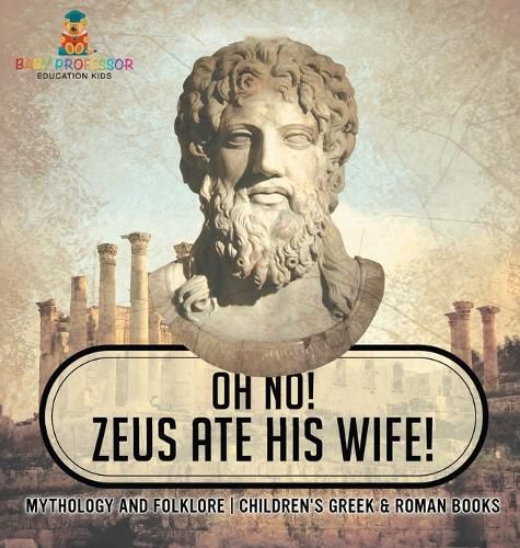 Oh No! Zeus Ate His Wife! Mythology and Folklore Children's Greek & Roman Books