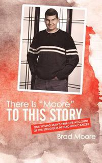 Cover image for There Is  Moore  to This Story: One Young Man's True-life Account of the Struggles He Had with Cancer