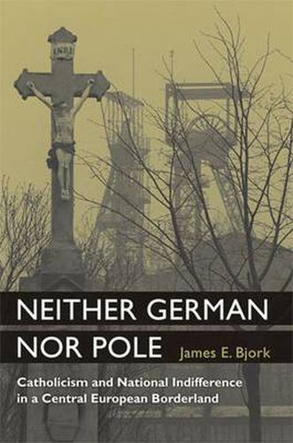 Cover image for Neither German Nor Pole: Catholicism and National Indifference in a Central European Borderland