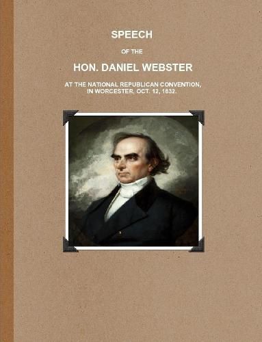 Cover image for SPEECH OF THE HON. DANIEL WEBSTER AT THE NATIONAL REPUBLICAN CONVENTION, IN WORCESTER, OCT. 12, 1832.
