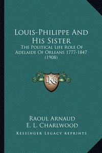 Cover image for Louis-Philippe and His Sister: The Political Life Role of Adelaide of Orleans 1777-1847 (1908)