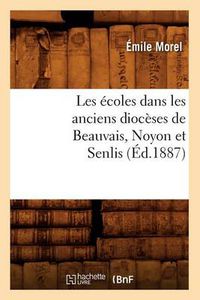 Cover image for Les Ecoles Dans Les Anciens Dioceses de Beauvais, Noyon Et Senlis (Ed.1887)