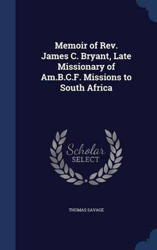 Memoir of REV. James C. Bryant, Late Missionary of Am.B.C.F. Missions to South Africa