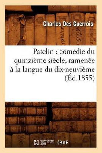 Patelin: Comedie Du Quinzieme Siecle, Ramenee A La Langue Du Dix-Neuvieme (Ed.1855)