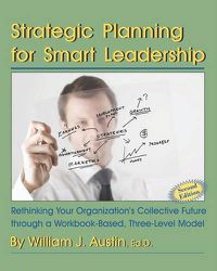 Cover image for Strategic Planning for Smart Leadership: Rethinking Your Organization's Collective Future through a Workbook-Based, Three-Level Model