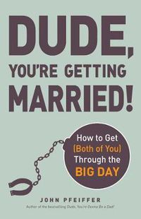 Cover image for Dude, You're Getting Married!: How to Get (Both of You) Through the Big Day